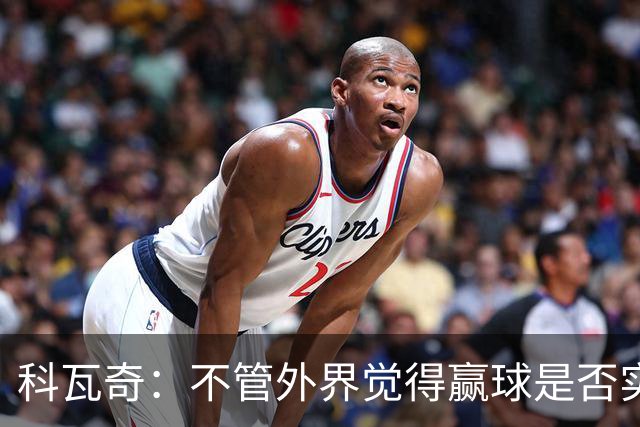 科瓦奇：不管外界觉得赢球是否实至名归，我的判断是配得上胜利