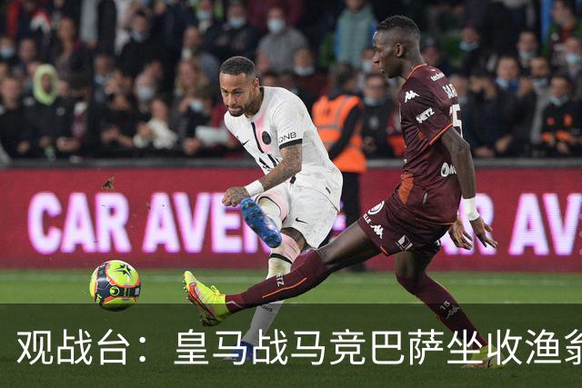 观战台：皇马战马竞巴萨坐收渔翁之利 阿森纳冲八连胜